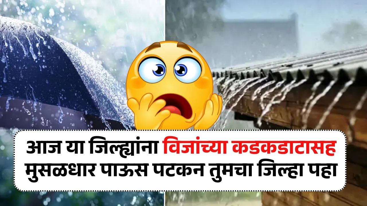 आज या जिल्ह्यांना विजांच्या कडकडाटासह मुसळधार पाऊस पटकन तुमचा जिल्हा पहा Aajcha Havaman Andaj