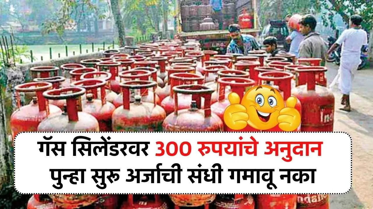 गॅस सिलेंडरवर 300 रुपयांचे अनुदान पुन्हा सुरू; अर्जाची संधी गमावू नका Gas Cylinder Subsidy