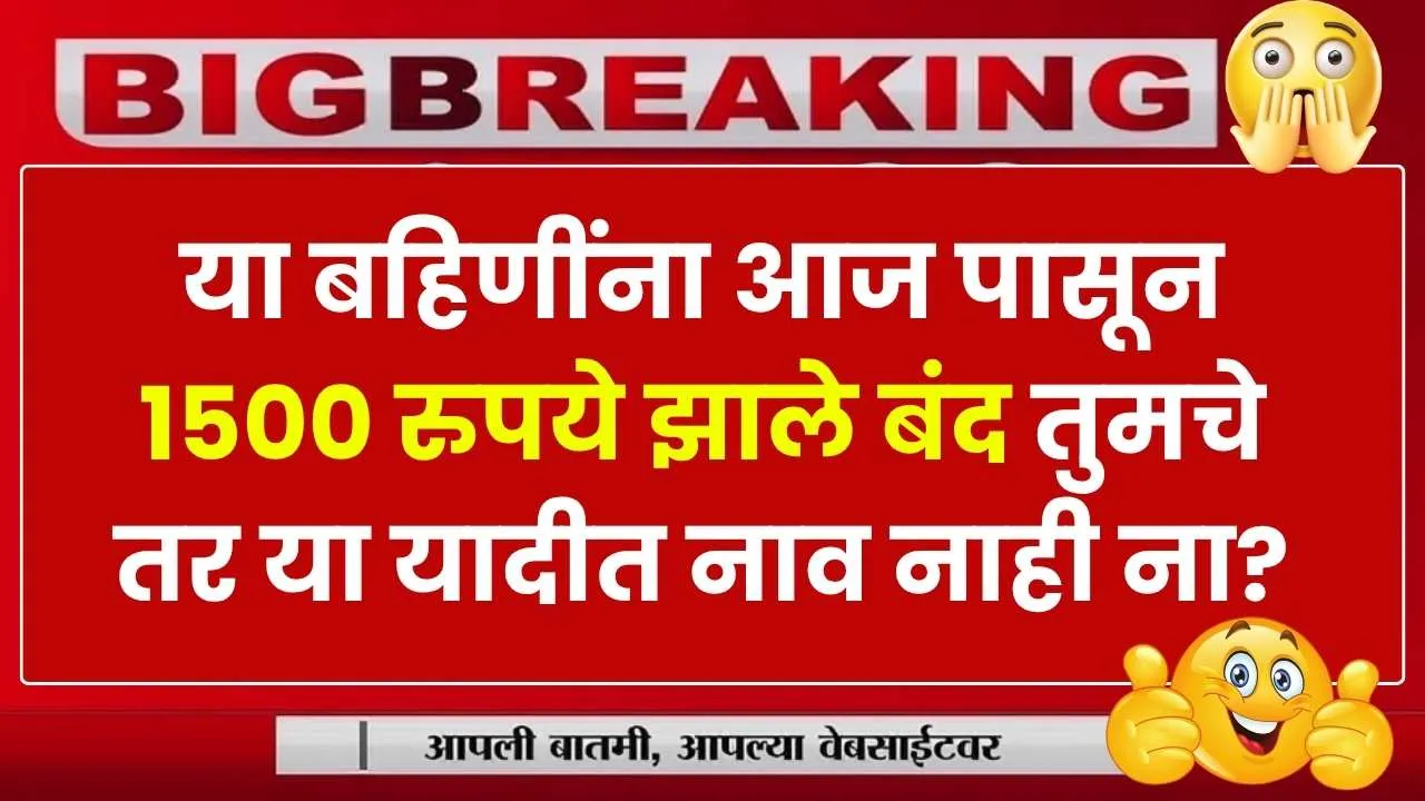 या लाडक्या बहिणींना आज पासून 1500 रुपये झाले बंद तुमचे तर या यादीत नाव नाही ना? Ladaki Bahin Yojana