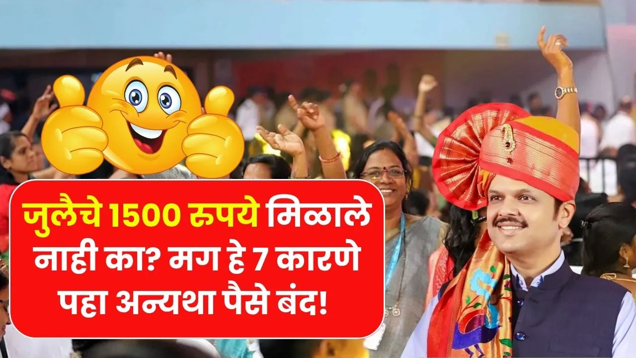जुलै महिन्याचे 1500 रुपये मिळाले नाही का? मग हे 7 कारणे पहा अन्यथा पैसे बंद! Ladki Bahin Chaukashi