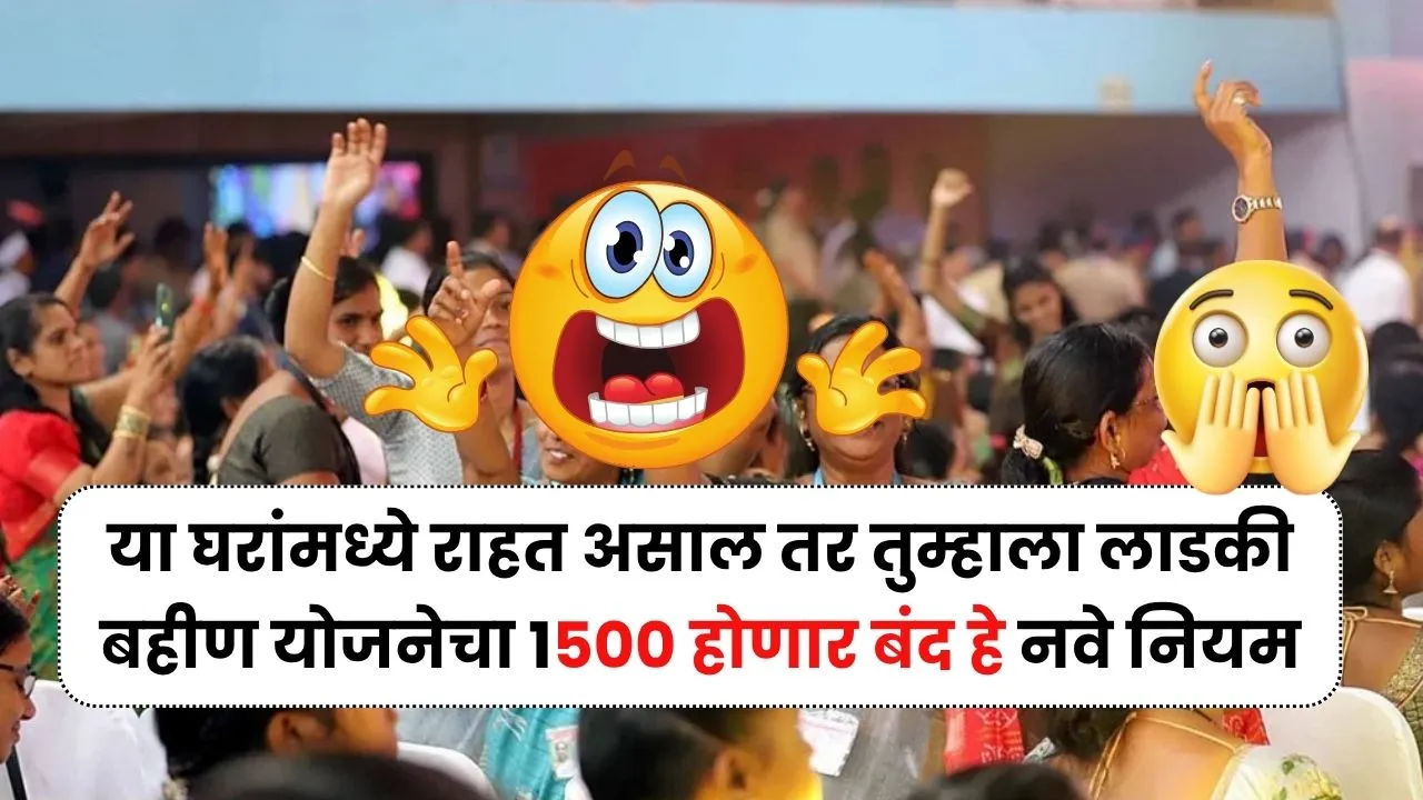 या घरांमध्ये राहत असाल तर तुम्हाला लाडकी बहीण योजनेचा 1500 होणार बंद हे नवे नियम पाहिलेत का? Ladki Bahin Niyam