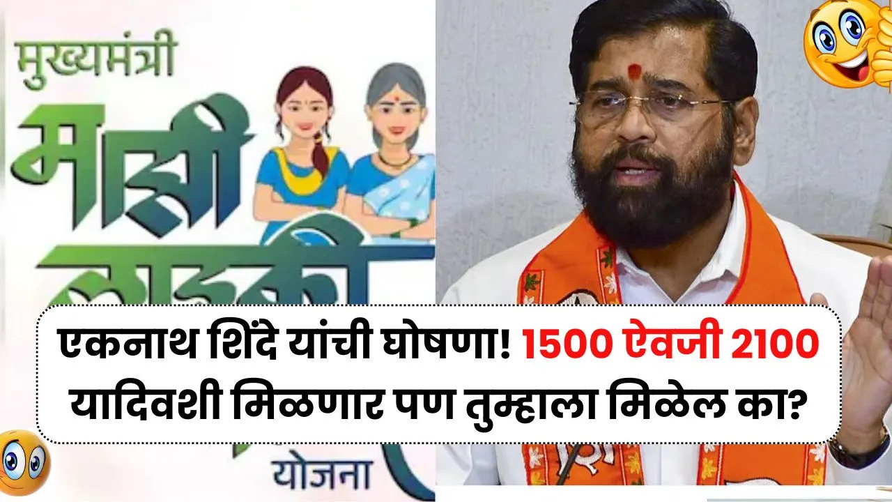 एकनाथ शिंदे यांची घोषणा! 1500 ऐवजी 2100 यादिवशी मिळणार पण तुम्हाला मिळेल का? Ladki Bahin Yojna
