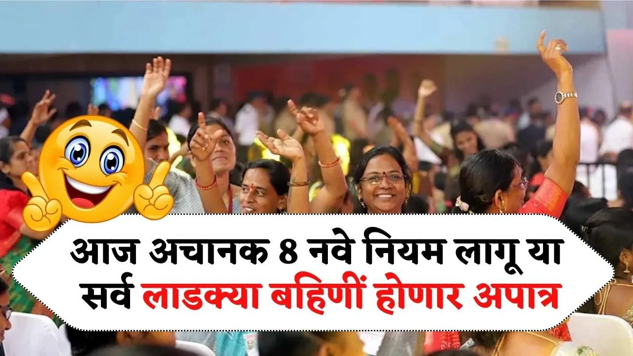 आजपासून अचानक 8 नवे नियम लागू आता या सर्व लाडक्या बहिणीं होणार अपात्र पटकन यादी पहा! Ladki Bahini Yojana