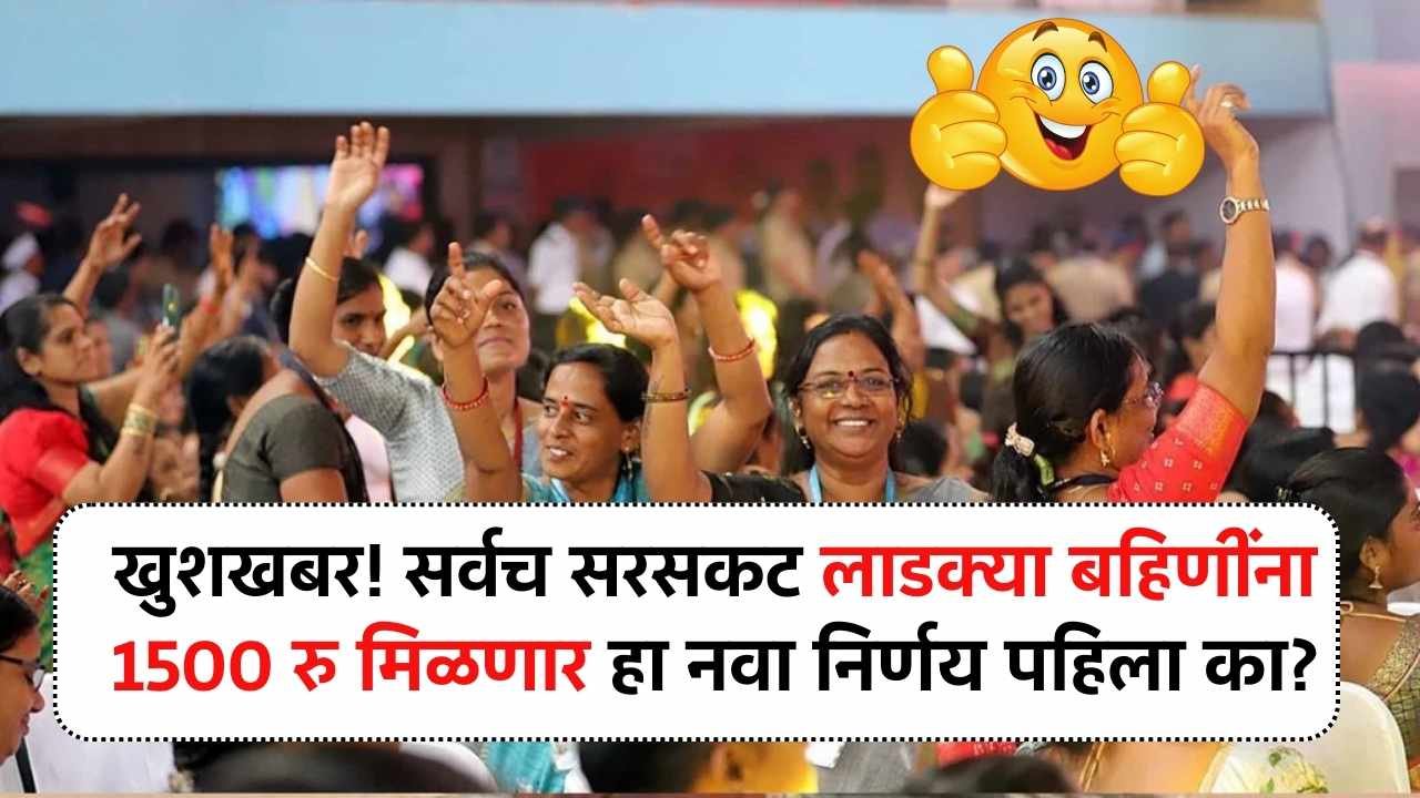 खुशखबर! आता सर्वच सरसकट लाडक्या बहिणींना 1500 रु मिळणार हा नवा निर्णय पहिला का? Ladkya Bahin Yojana
