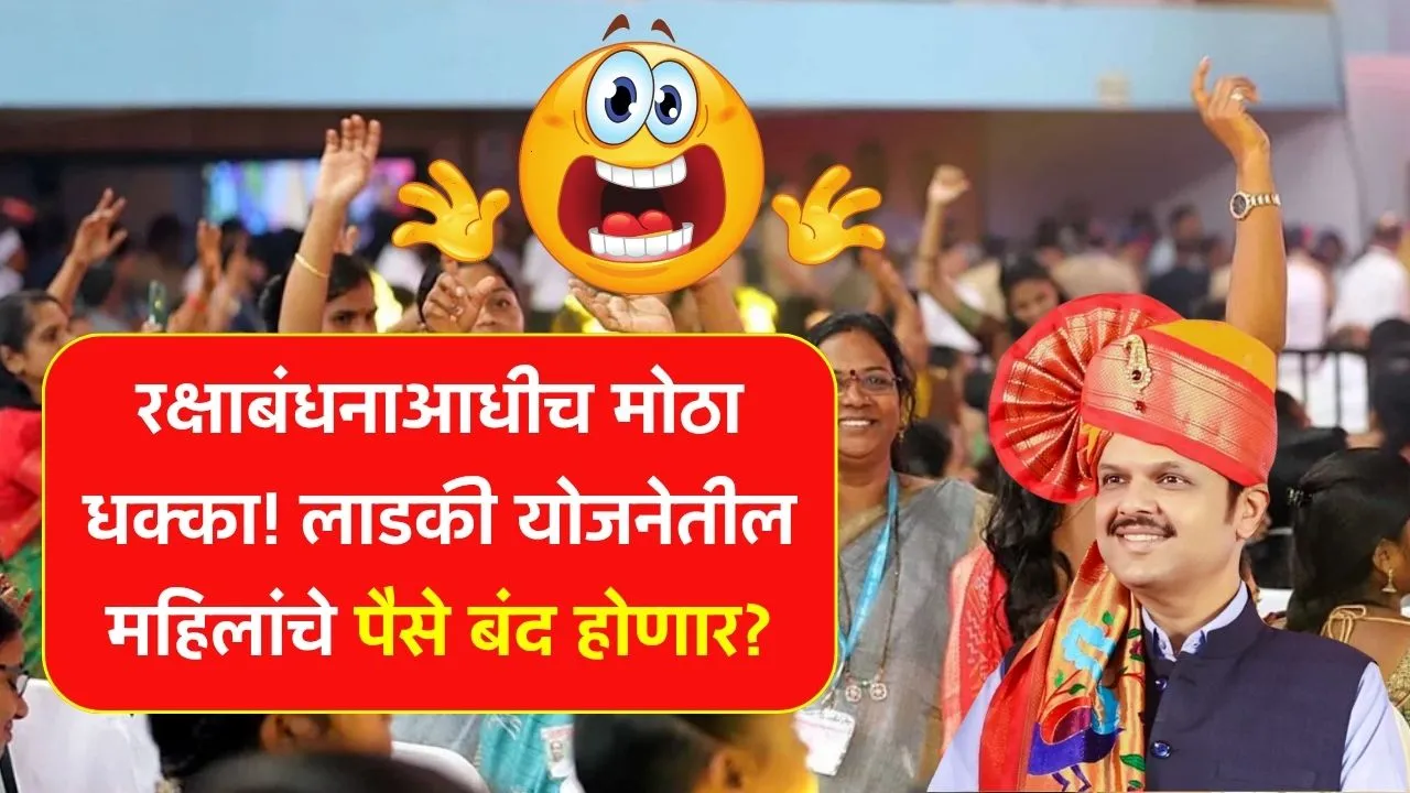 रक्षाबंधनाआधीच मोठा धक्का! लाडकी योजनेतील महिलांचे पैसे बंद होणार? New Ladki Bahin