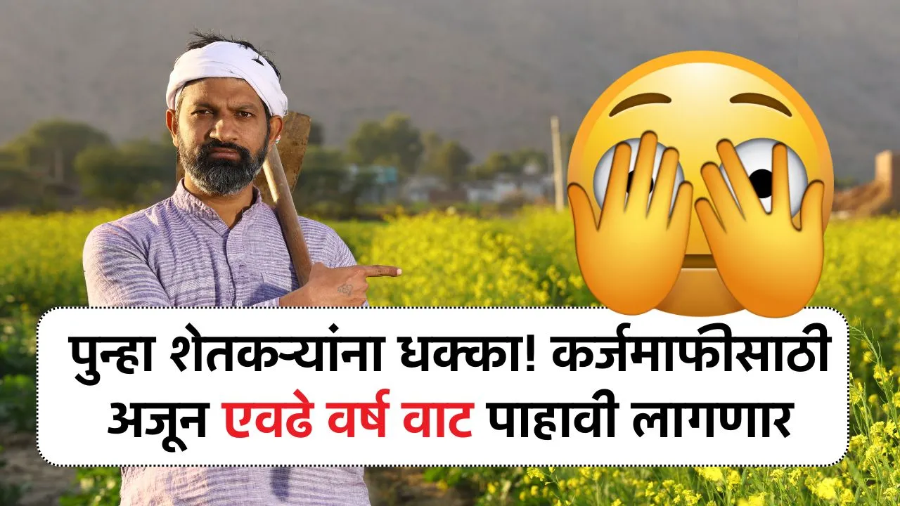 बापरे पुन्हा शेतकऱ्यांना धक्का! कर्जमाफी करिता अजून एवढे वर्ष वाट पाहावी लागणार Shetkari Karjmafi Yojana